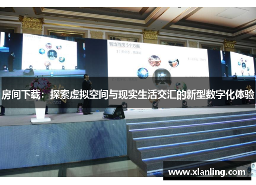 房间下载：探索虚拟空间与现实生活交汇的新型数字化体验